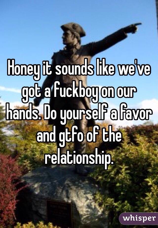 Honey it sounds like we've got a fuckboy on our hands. Do yourself a favor and gtfo of the relationship.