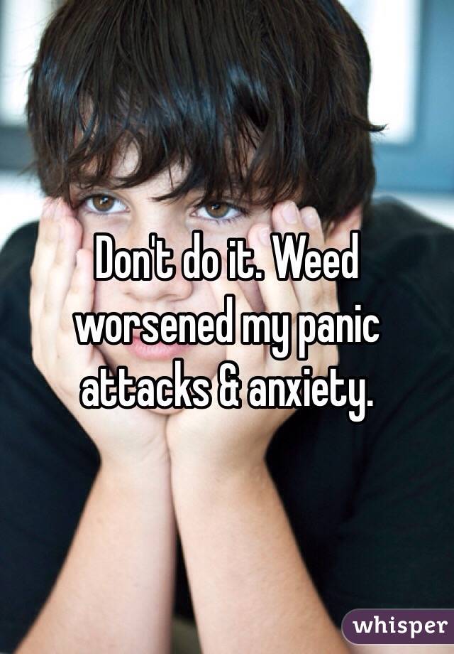 Don't do it. Weed worsened my panic attacks & anxiety.