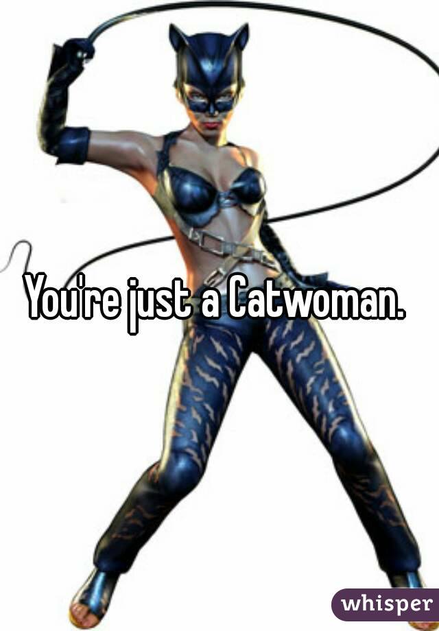 You're just a Catwoman. 