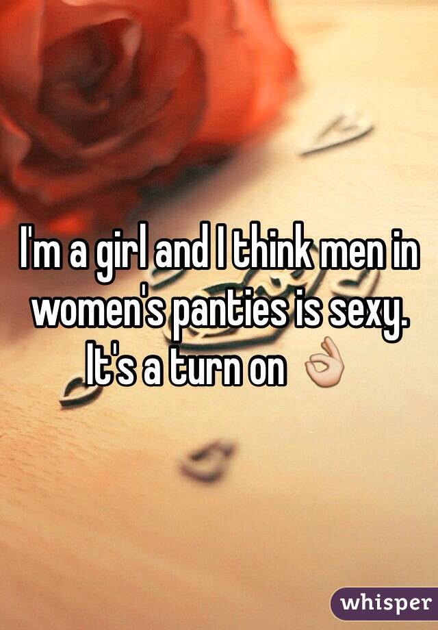 I'm a girl and I think men in  women's panties is sexy. It's a turn on 👌