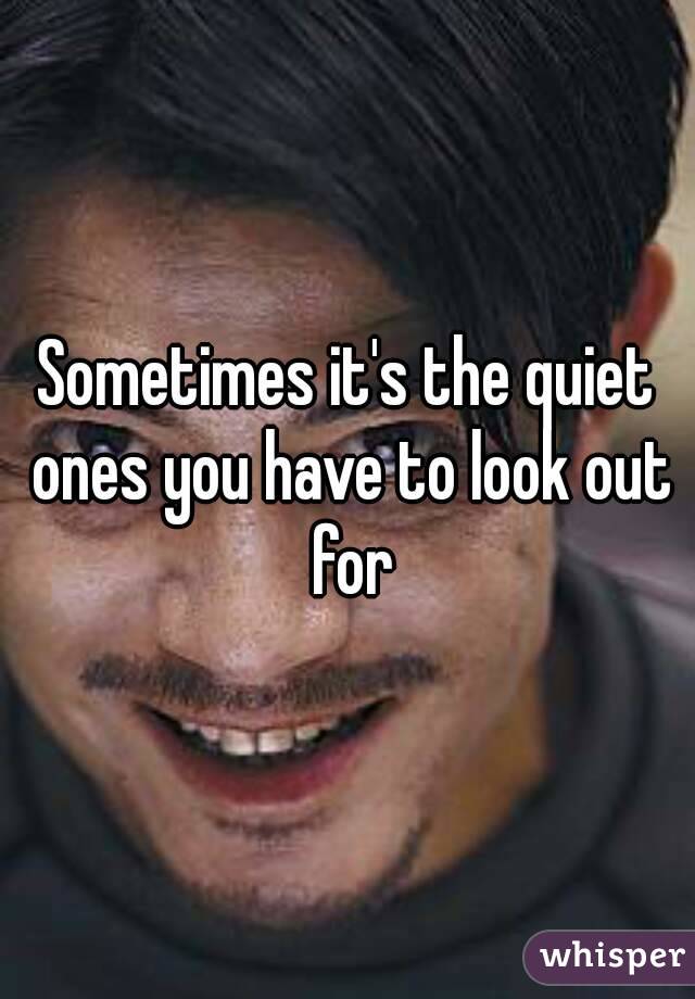Sometimes it's the quiet ones you have to look out for