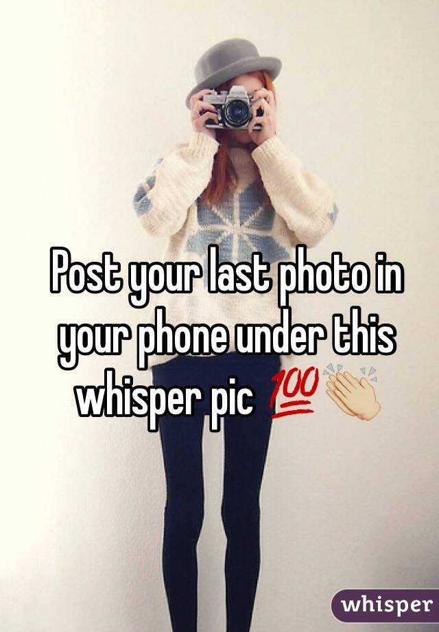 Post your last photo in your phone under this whisper pic 💯👏🏼
