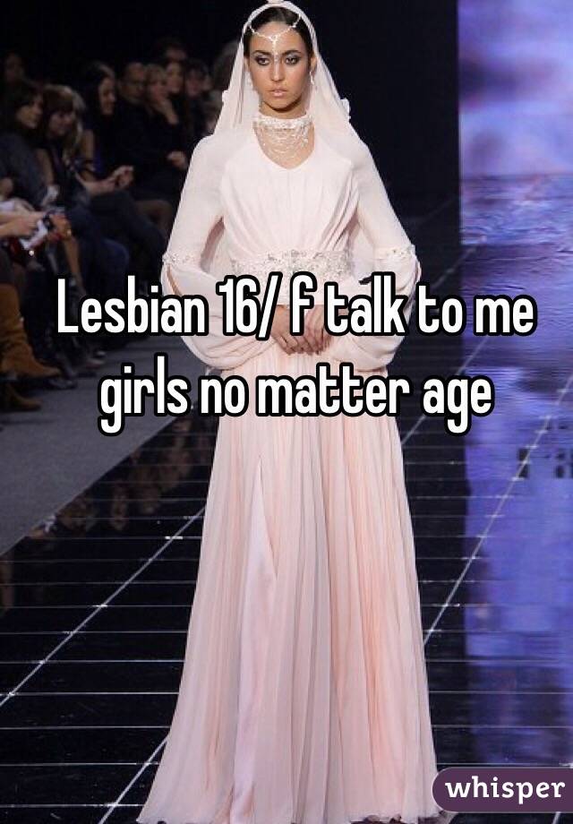 Lesbian 16/ f talk to me girls no matter age