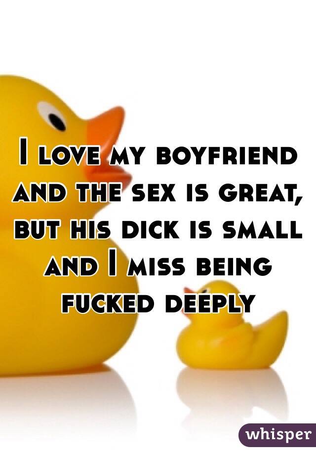 I love my boyfriend and the sex is great, but his dick is small and I miss being fucked deeply 