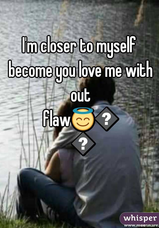 I'm closer to myself become you love me with out flaw😇😇😇