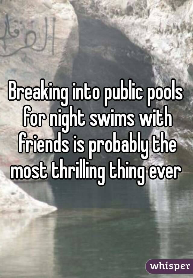 Breaking into public pools for night swims with friends is probably the most thrilling thing ever 