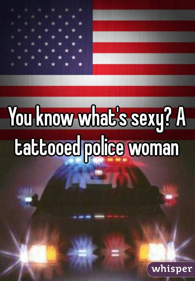 You know what's sexy? A tattooed police woman 