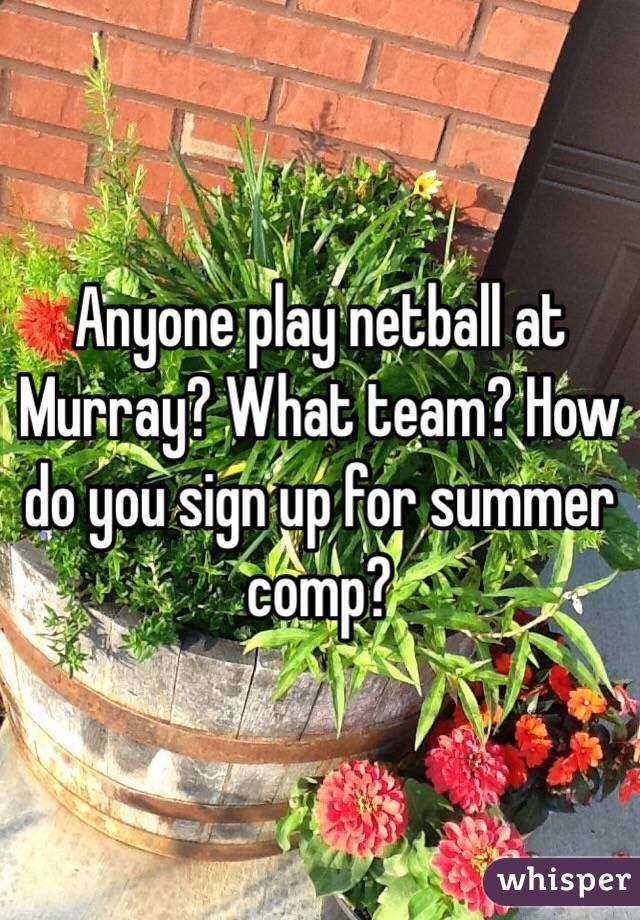 Anyone play netball at Murray? What team? How do you sign up for summer comp? 