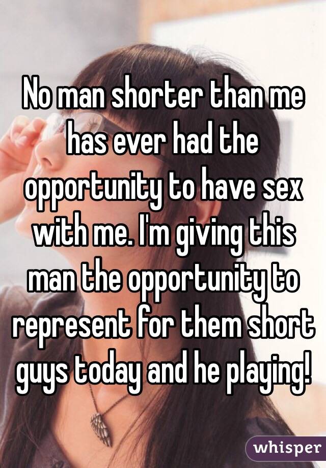 No man shorter than me has ever had the opportunity to have sex with me. I'm giving this man the opportunity to represent for them short guys today and he playing!