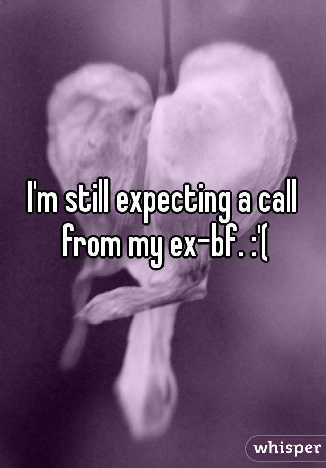 I'm still expecting a call from my ex-bf. :'(
