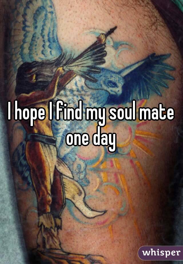 I hope I find my soul mate one day 