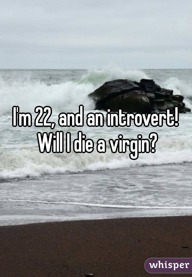 I'm 22, and an introvert! Will I die a virgin?