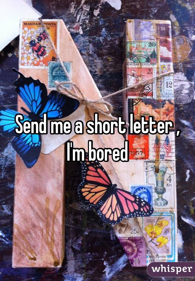 Send me a short letter , I'm bored