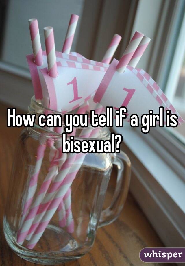 How can you tell if a girl is bisexual? 