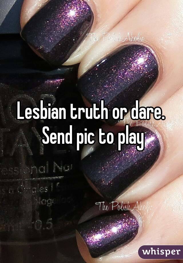 Lesbian truth or dare. Send pic to play