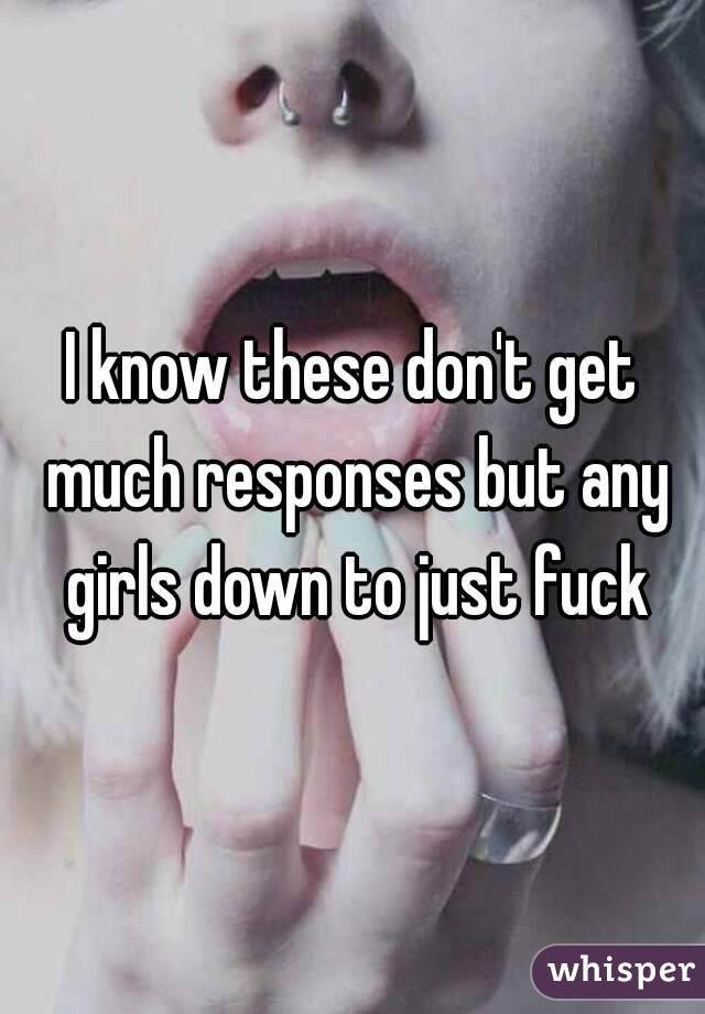 I know these don't get much responses but any girls down to just fuck