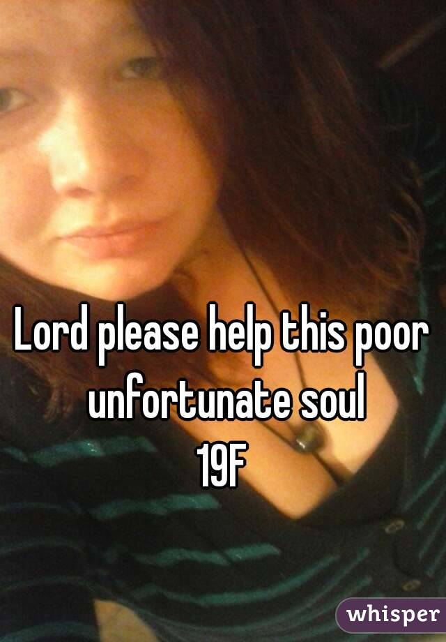Lord please help this poor unfortunate soul
19F