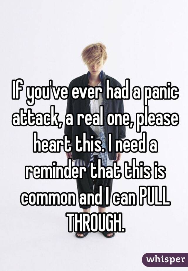 If you've ever had a panic attack, a real one, please heart this. I need a reminder that this is common and I can PULL THROUGH. 