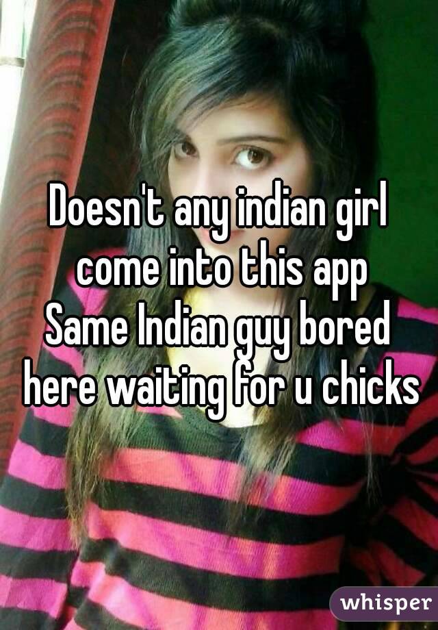 Doesn't any indian girl come into this app
Same Indian guy bored here waiting for u chicks