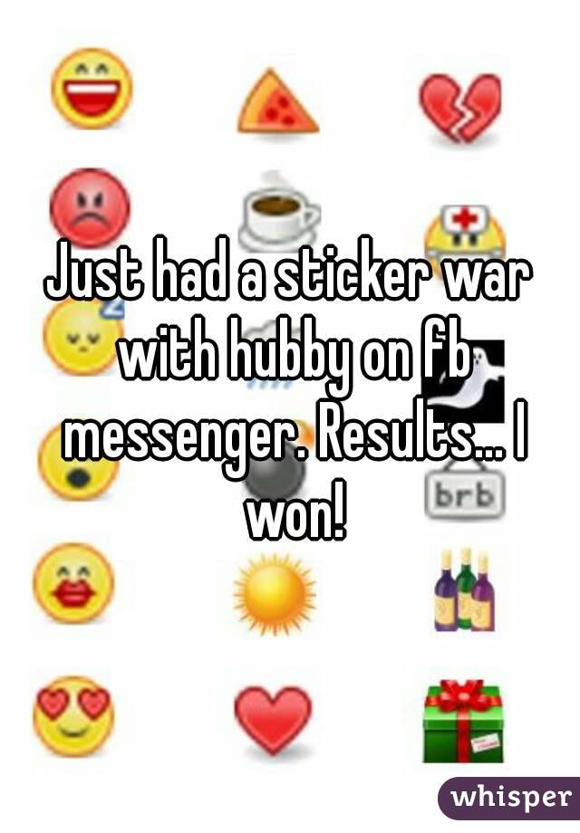 Just had a sticker war with hubby on fb messenger. Results... I won!