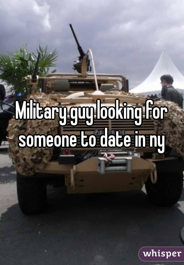 Military guy looking for someone to date in ny 