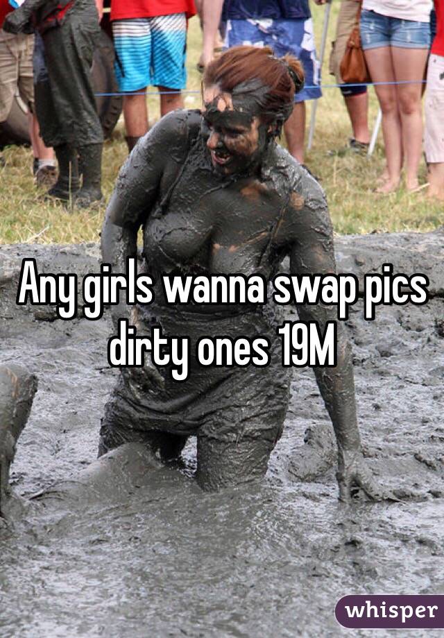 Any girls wanna swap pics dirty ones 19M 