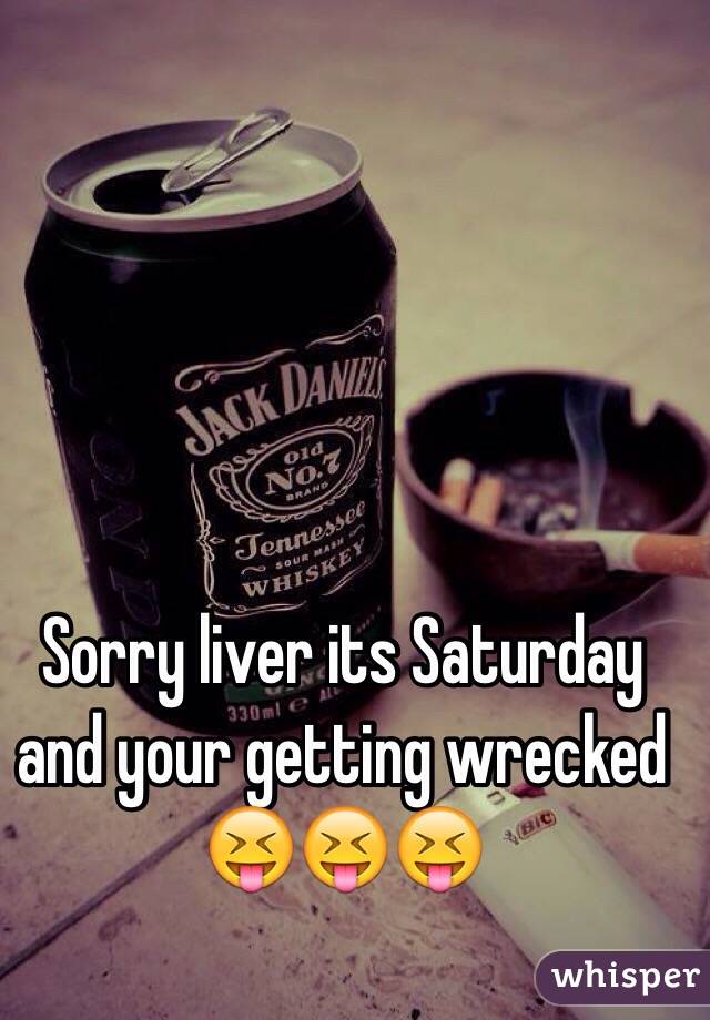Sorry liver its Saturday and your getting wrecked 😝😝😝