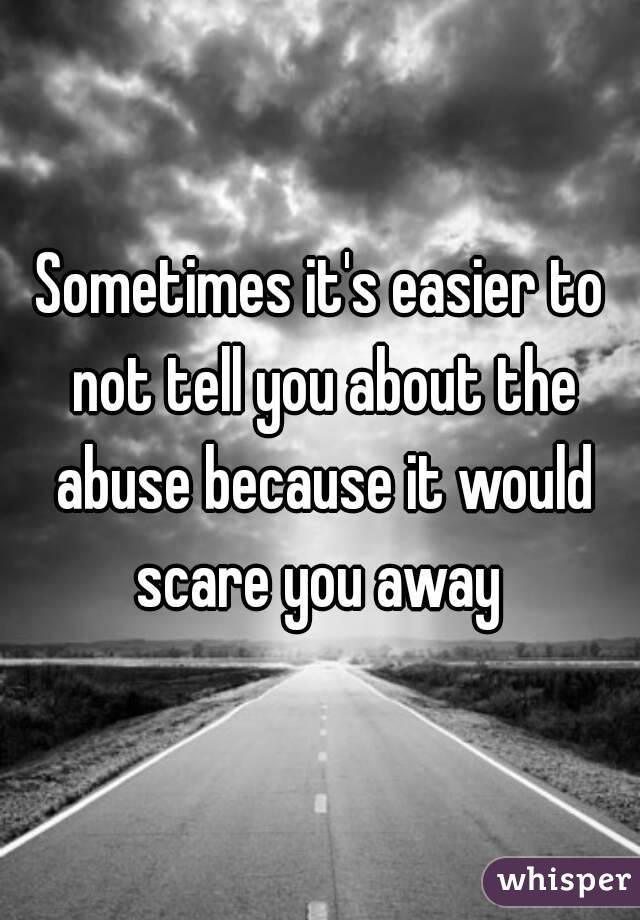 Sometimes it's easier to not tell you about the abuse because it would scare you away 