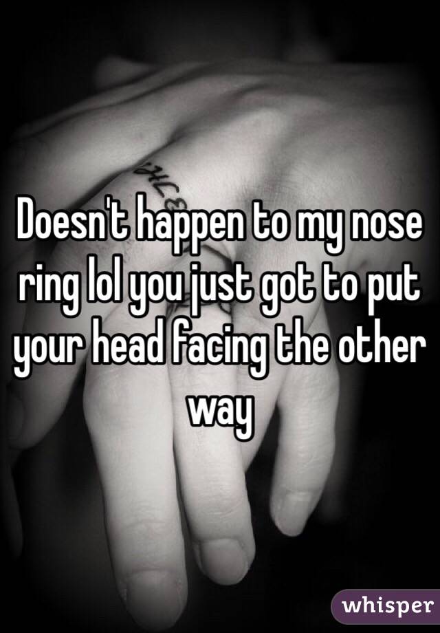 Doesn't happen to my nose ring lol you just got to put your head facing the other way