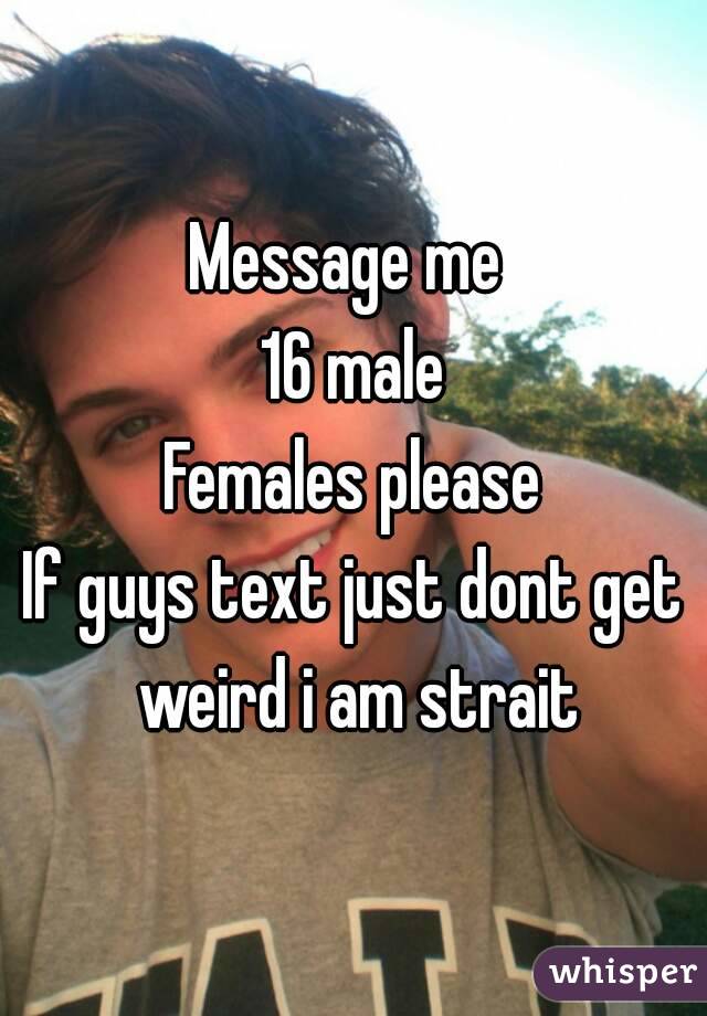 Message me 
16 male
Females please
If guys text just dont get weird i am strait