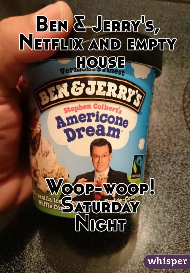 Ben & Jerry's, 
Netflix and empty 
house






Woop-woop!
Saturday
Night