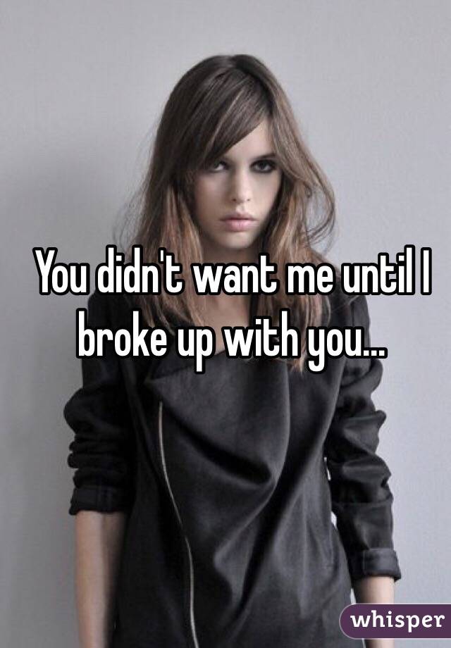 You didn't want me until I broke up with you...