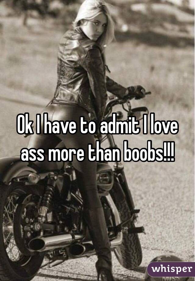 Ok I have to admit I love ass more than boobs!!! 