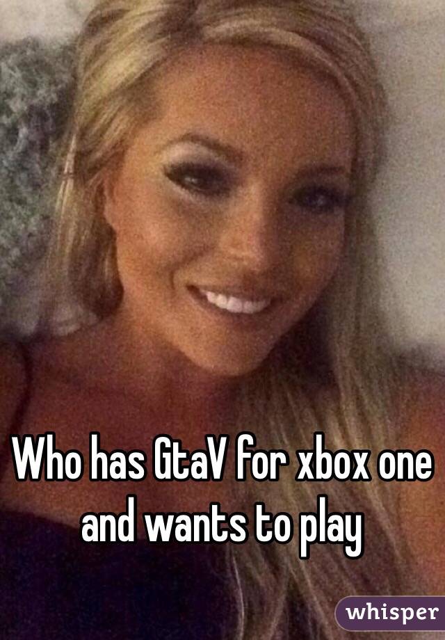 Who has GtaV for xbox one and wants to play 