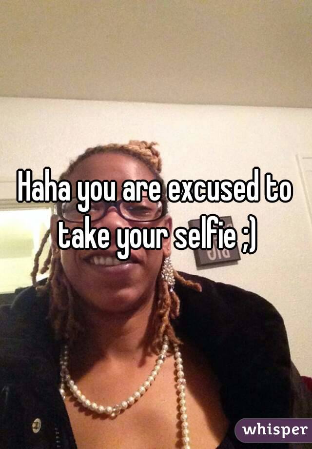 Haha you are excused to take your selfie ;)