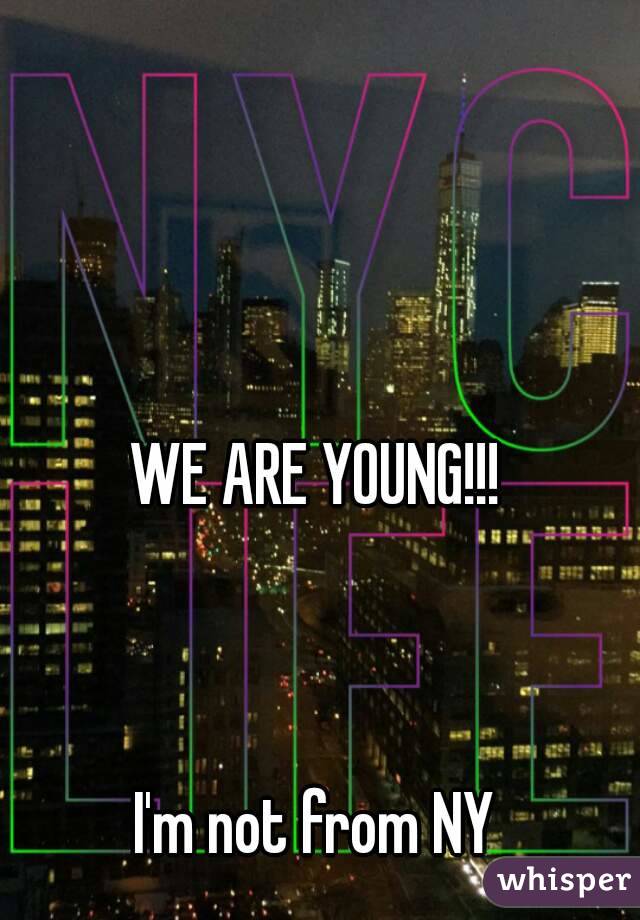 WE ARE YOUNG!!!



I'm not from NY
