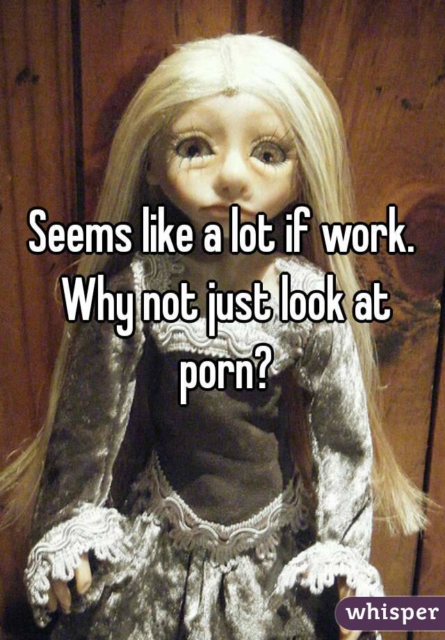 Seems like a lot if work. Why not just look at porn?