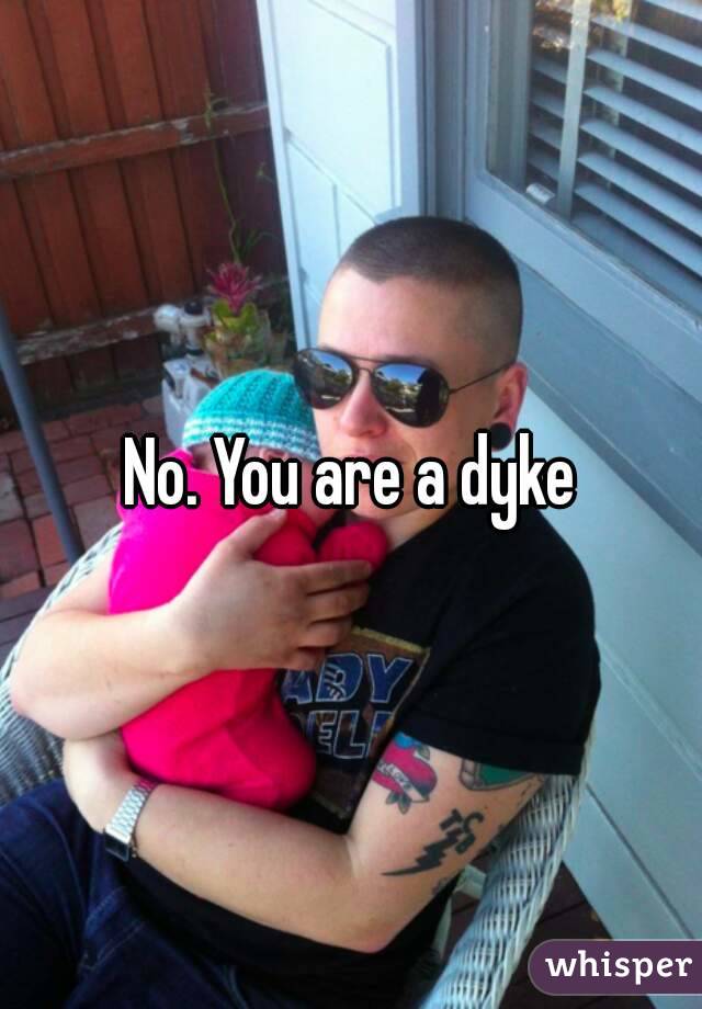 No. You are a dyke