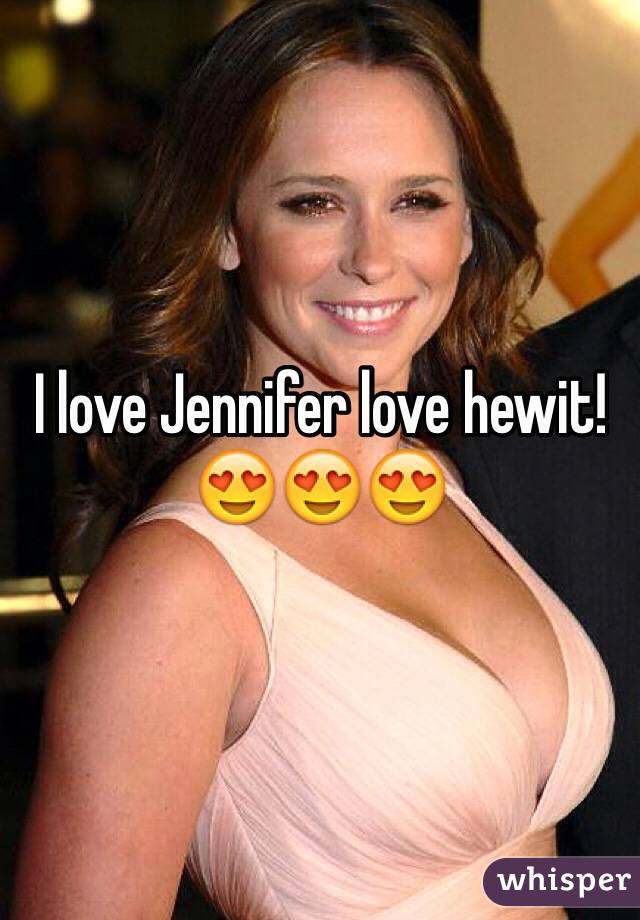 I love Jennifer love hewit! 😍😍😍 