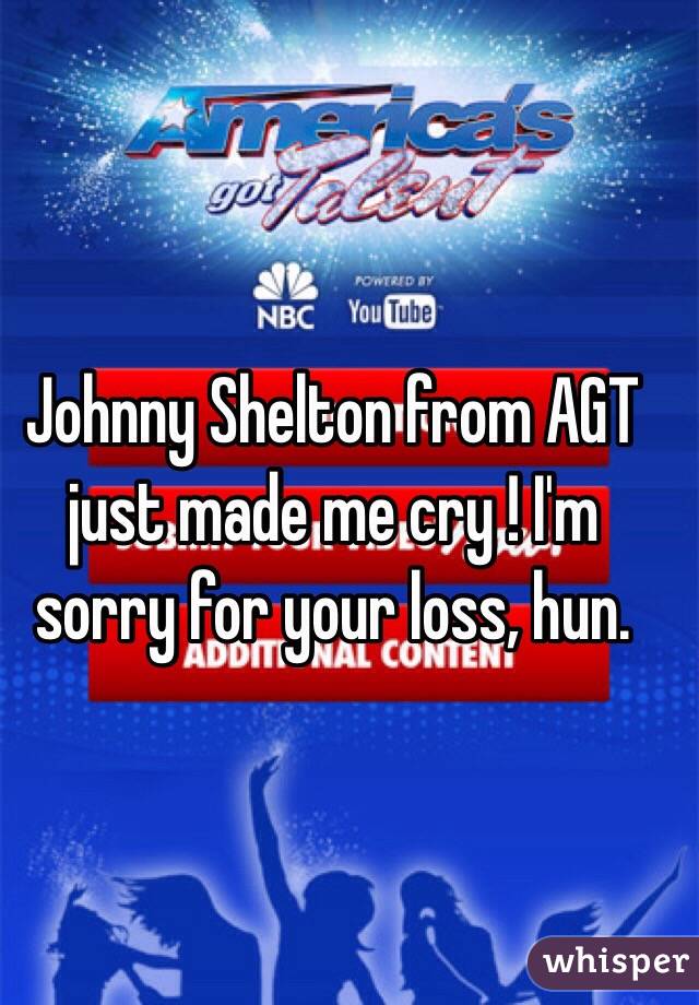 Johnny Shelton from AGT just made me cry ! I'm sorry for your loss, hun.