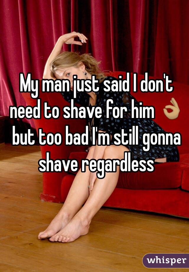 My man just said I don't need to shave for him 👌🏽 but too bad I'm still gonna shave regardless 