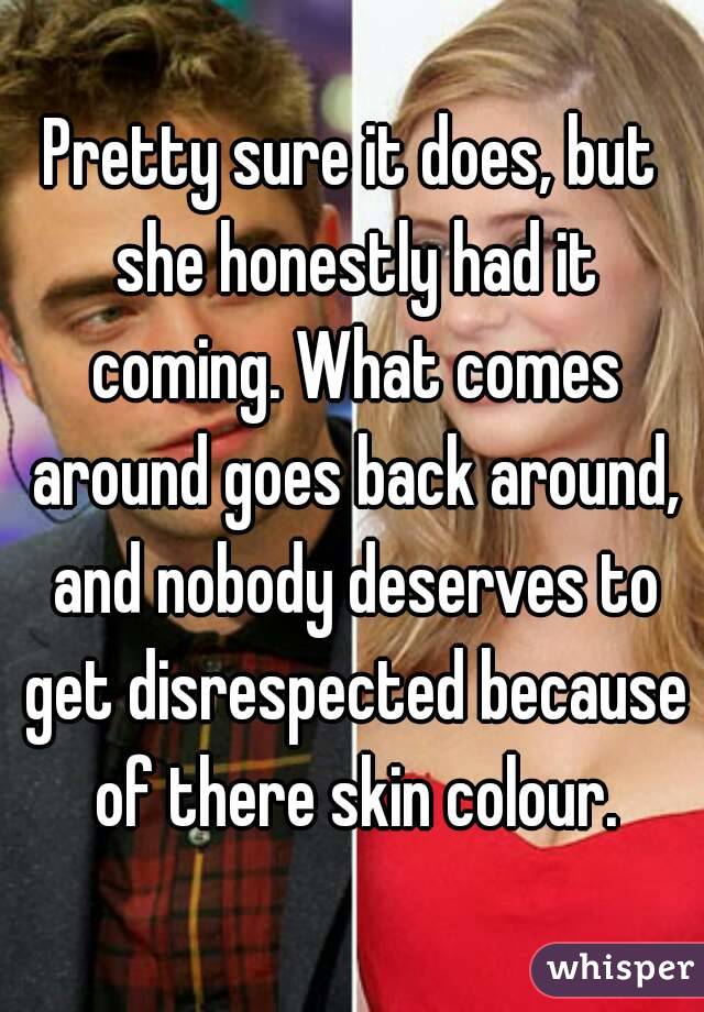 Pretty sure it does, but she honestly had it coming. What comes around goes back around, and nobody deserves to get disrespected because of there skin colour.