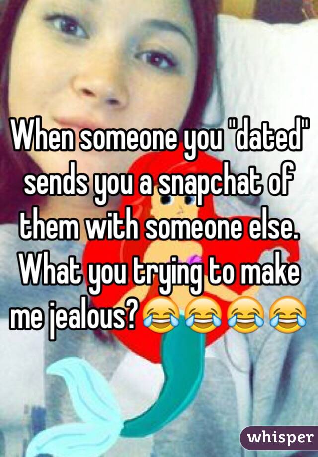 When someone you "dated" sends you a snapchat of them with someone else. What you trying to make me jealous?😂😂😂😂 