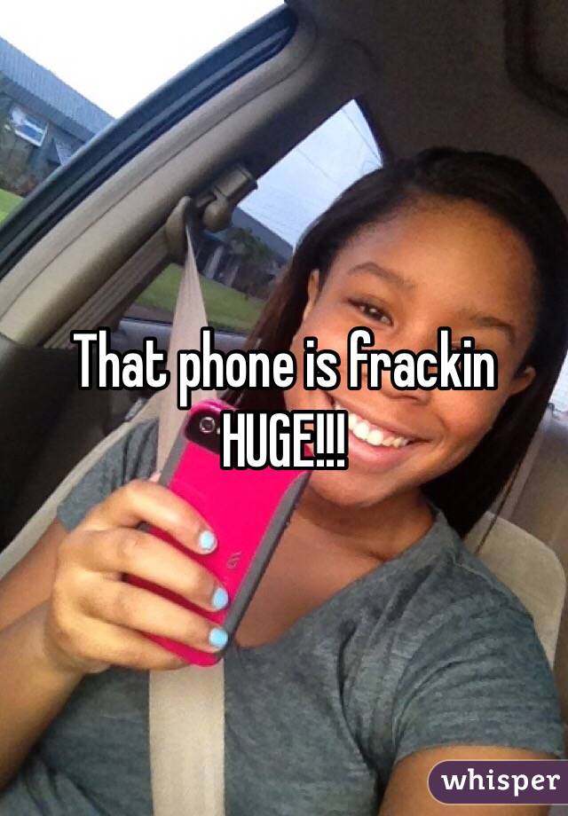 That phone is frackin HUGE!!!