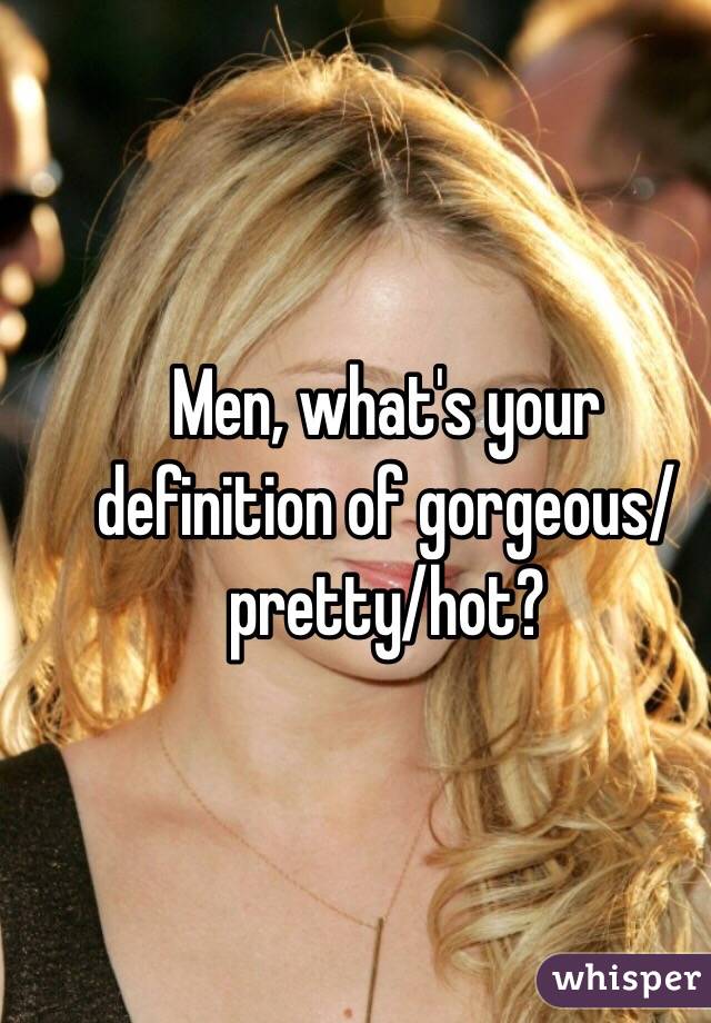 Men, what's your definition of gorgeous/pretty/hot? 