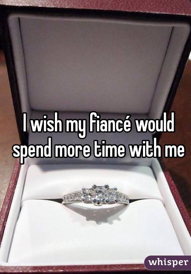 I wish my fiancé would spend more time with me