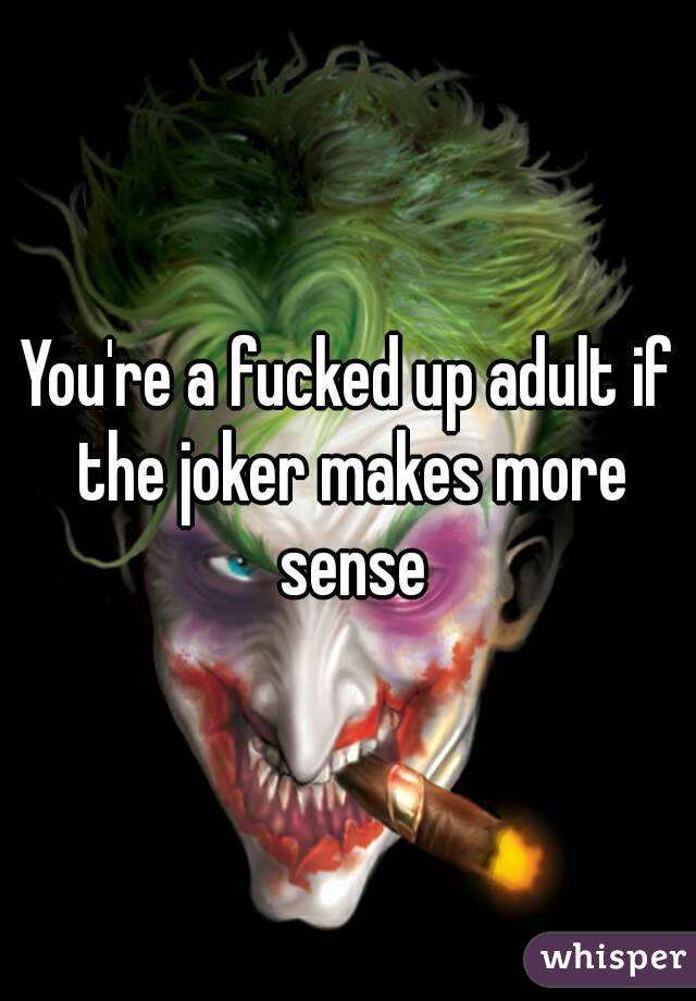 You're a fucked up adult if the joker makes more sense