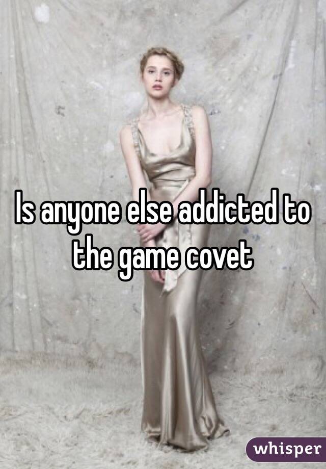 Is anyone else addicted to the game covet