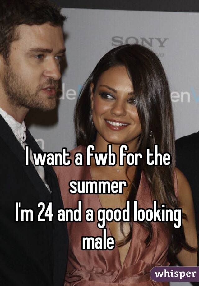 I want a fwb for the summer 
I'm 24 and a good looking male 