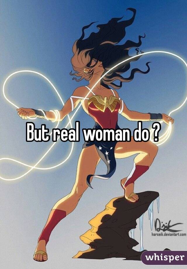 But real woman do ? 